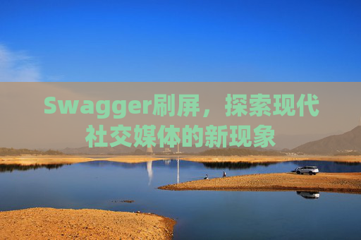 Swagger刷屏，探索现代社交媒体的新现象